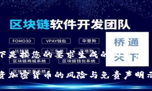 以下是按您的要求生成的内容：

投资加密货币的风险与免责声明示例