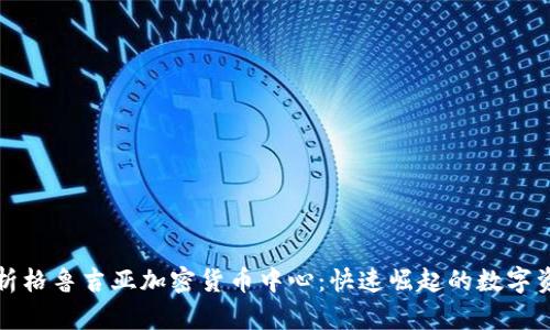 全面解析格鲁吉亚加密货币中心：快速崛起的数字资产生态