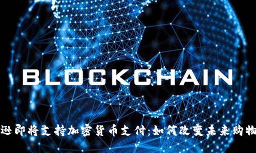 亚马逊即将支持加密货币支付：如何改变未来购物方式