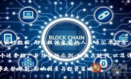 由于我无法获取实时数据，无法提供当前的人民币汇率信息。 

然而，以下是一个适合推广并符合的示例，相关关键词，以及详细讨论的框架。

今日人民币汇率走势分析：影响因素与投资策略