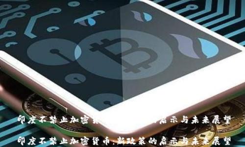 
印度不禁止加密货币：新政策的启示与未来展望

印度不禁止加密货币：新政策的启示与未来展望