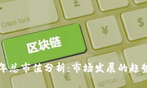 加密货币历年总市值分析：市场发展的趋势与未来展望