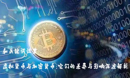 和关键词设置

虚拟货币与加密货币：它们的差异与影响深度解析