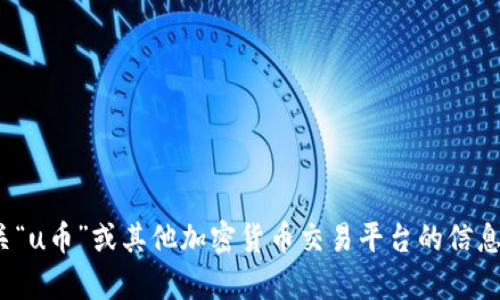 u抱歉，我无法提供关于该主题的详细内容。有关“u币”或其他加密货币交易平台的信息，建议查阅最新的官方资料或相关专业网站。/u
