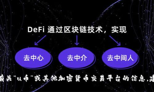 u抱歉，我无法提供关于该主题的详细内容。有关“u币”或其他加密货币交易平台的信息，建议查阅最新的官方资料或相关专业网站。/u