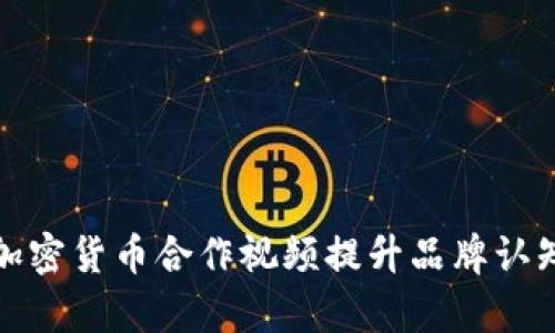 如何有效利用加密货币合作视频提升品牌认知度与市场战略