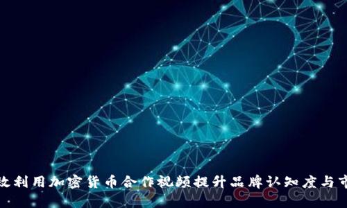 如何有效利用加密货币合作视频提升品牌认知度与市场战略