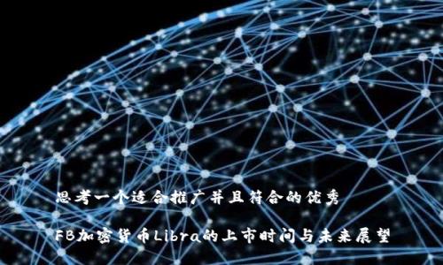 思考一个适合推广并且符合的优秀

FB加密货币Libra的上市时间与未来展望