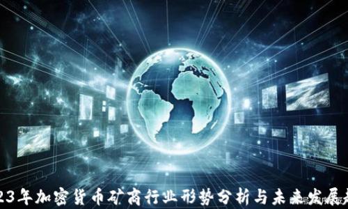 
2023年加密货币矿商行业形势分析与未来发展趋势