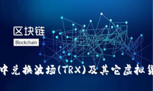 如何在TP钱包中兑换波场(TRX)及其它虚拟货币的详细指南