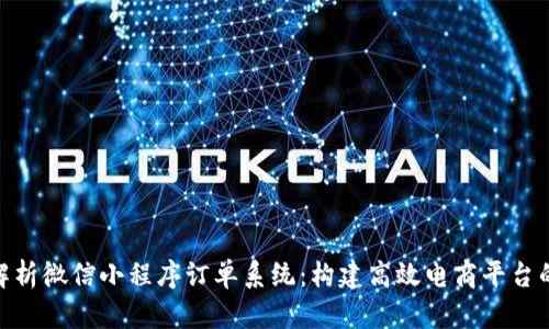 全面解析微信小程序订单系统：构建高效电商平台的关键