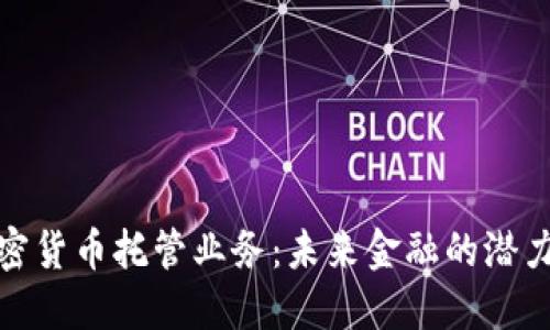 银行加密货币托管业务：未来金融的潜力与挑战