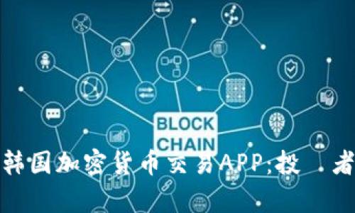 全面解析韩国加密货币交易APP：投資者的新选择