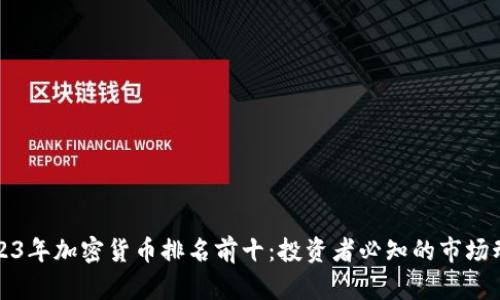 2023年加密货币排名前十：投资者必知的市场动态