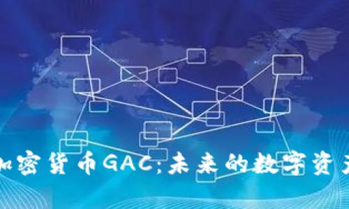 深入解析加密货币GAC：未来的数字资产投资机会