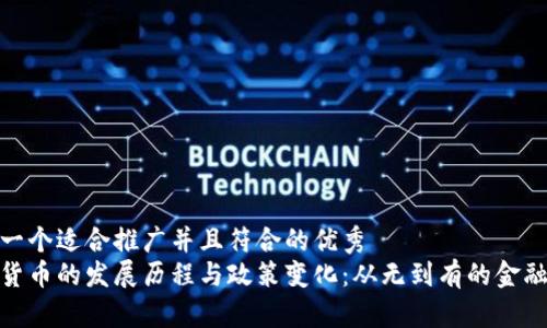 思考一个适合推广并且符合的优秀  
加密货币的发展历程与政策变化：从无到有的金融革命