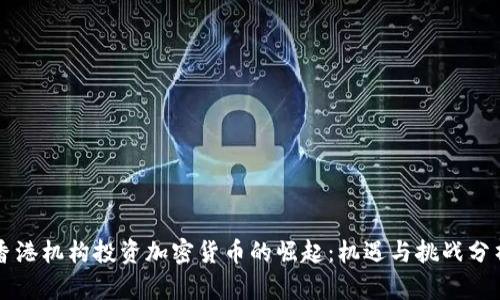 香港机构投资加密货币的崛起：机遇与挑战分析