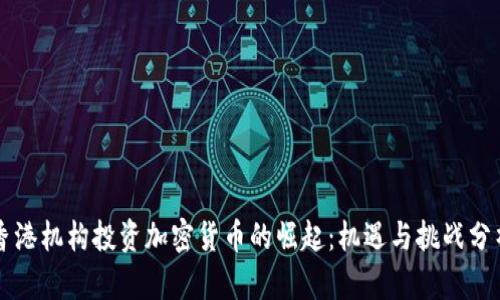 香港机构投资加密货币的崛起：机遇与挑战分析
