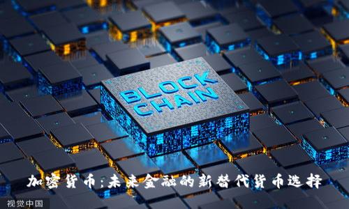加密货币：未来金融的新替代货币选择