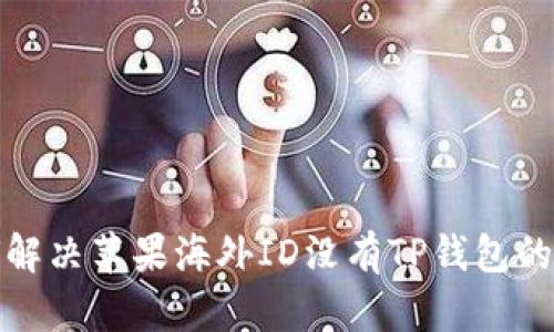如何解决苹果海外ID没有TP钱包的问题