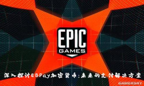 深入探讨EBPay加密货币：未来的支付解决方案