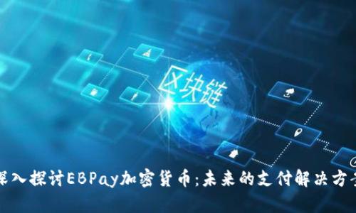 深入探讨EBPay加密货币：未来的支付解决方案