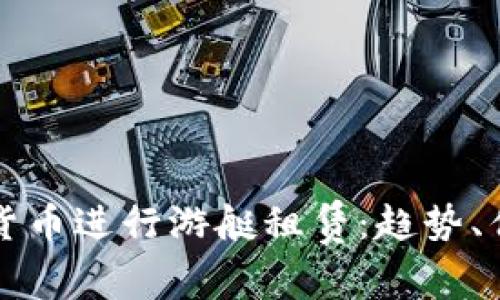 如何通过加密货币进行游艇租赁：趋势、优势与未来展望