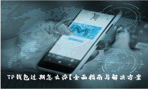 TP钱包过期怎么办？全面指南与解决方案