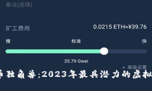  揭秘加密货币独角兽：2023年最具潜力的虚拟货币投资机会