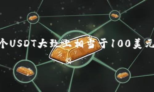 要计算100个USDT（Tether，一种与美元挂钩的稳定币）在人民币（CNY）中的价值，需要根据当前的汇率来进行换算。Tether的价值通常与美元1:1挂钩，因此100个USDT大致上相当于100美元。接下来，根据当前的美元对人民币的汇率进行换算。例如，如果1美元等于7.0人民币，那么100美元就等于700人民币。这意味着100个USDT大约等于700人民币。

请注意，汇率会随市场变化而波动，因此实际兑换时建议查阅最新的汇率信息。