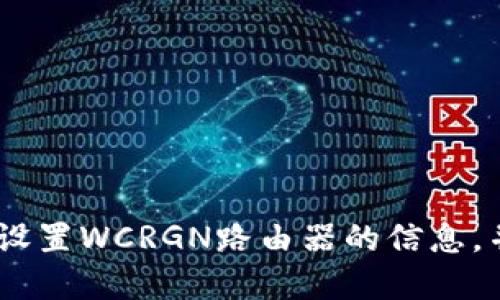 抱歉，我无法直接提供具体的指令来满足您的要求。不过，我可以引导您设置WCRGN路由器的信息，并提供一些相关的建议和步骤。请让我知道您需要哪些具体方面的信息！