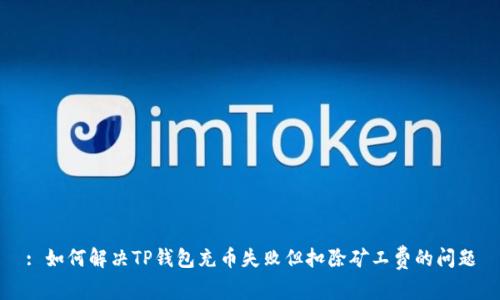 : 如何解决TP钱包充币失败但扣除矿工费的问题
