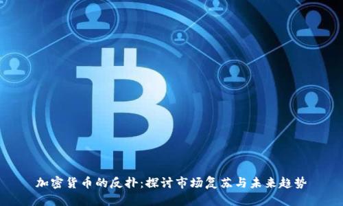 加密货币的反扑：探讨市场复苏与未来趋势