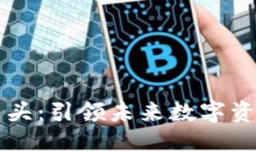 加密货币资管巨头：引领未来数字资产投资的新风口