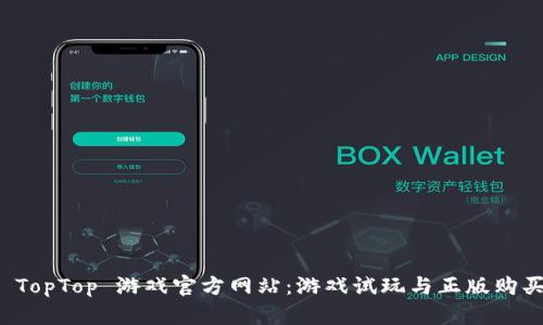 探索 TopTop 游戏官方网站：游戏试玩与正版购买指南