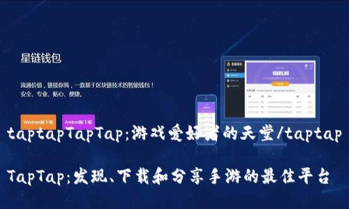taptapTapTap：游戏爱好者的天堂/taptap

TapTap：发现、下载和分享手游的最佳平台