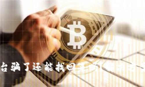 钱被网络平台骗了还能找回来吗？解决方案与维权指南