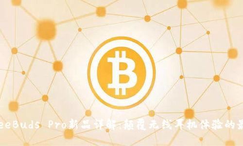 华为FreeBuds Pro新品详解：颠覆无线耳机体验的最佳选择