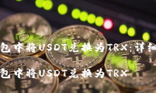 如何在TP钱包中将USDT兑换为TRX：详细步骤与技巧

如何在TP钱包中将USDT兑换为TRX