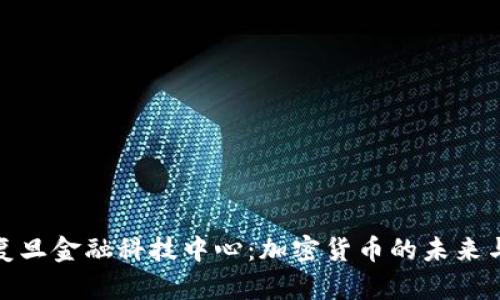 探索复旦金融科技中心：加密货币的未来与发展