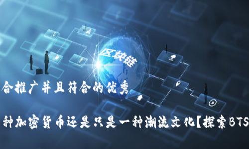 思考一个适合推广并且符合的优秀

BTS：这是一种加密货币还是只是一种潮流文化？探索BTS的真正身份