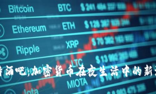 比特酒吧：加密货币在夜生活中的新潮流