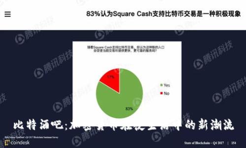 比特酒吧：加密货币在夜生活中的新潮流