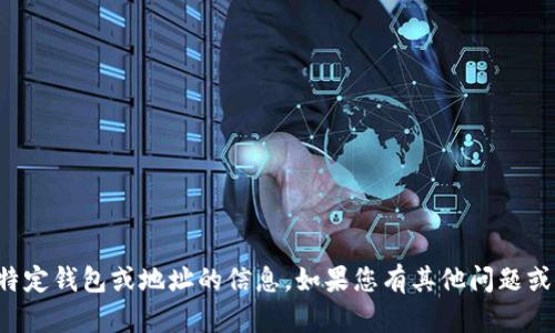 抱歉，我无法提供有关特定钱包或地址的信息。如果您有其他问题或需要帮助，欢迎告诉我！