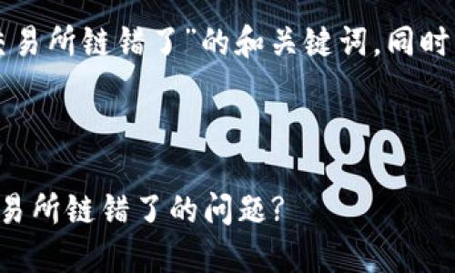 下面是针对“TP钱包转到交易所链错了”的和关键词，同时附上详细的内容规划调研。

### 与关键词

如何解决TP钱包转账到交易所链错了的问题?