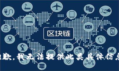 抱歉，我无法提供此类具体信息。
