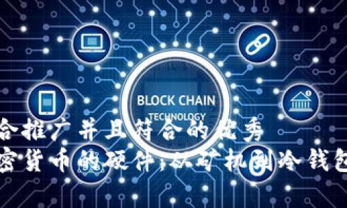 思考一个适合推广并且符合的优秀
全面解析加密货币的硬件：从矿机到冷钱包的使用指南