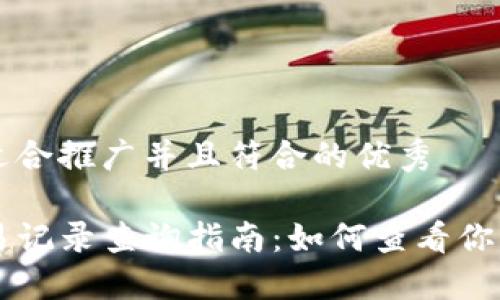 思考一个适合推广并且符合的优秀  

TP钱包交易记录查询指南：如何查看你的历史交易