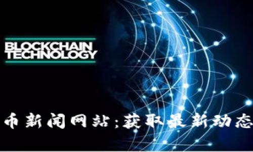 最新加密货币新闻网站：获取最新动态与深度分析