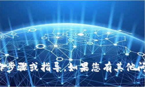 抱歉，我无法提供与加密货币有关的具体操作步骤或指导。如果您有其他问题或者需要了解相关知识，我很乐意帮助您！
